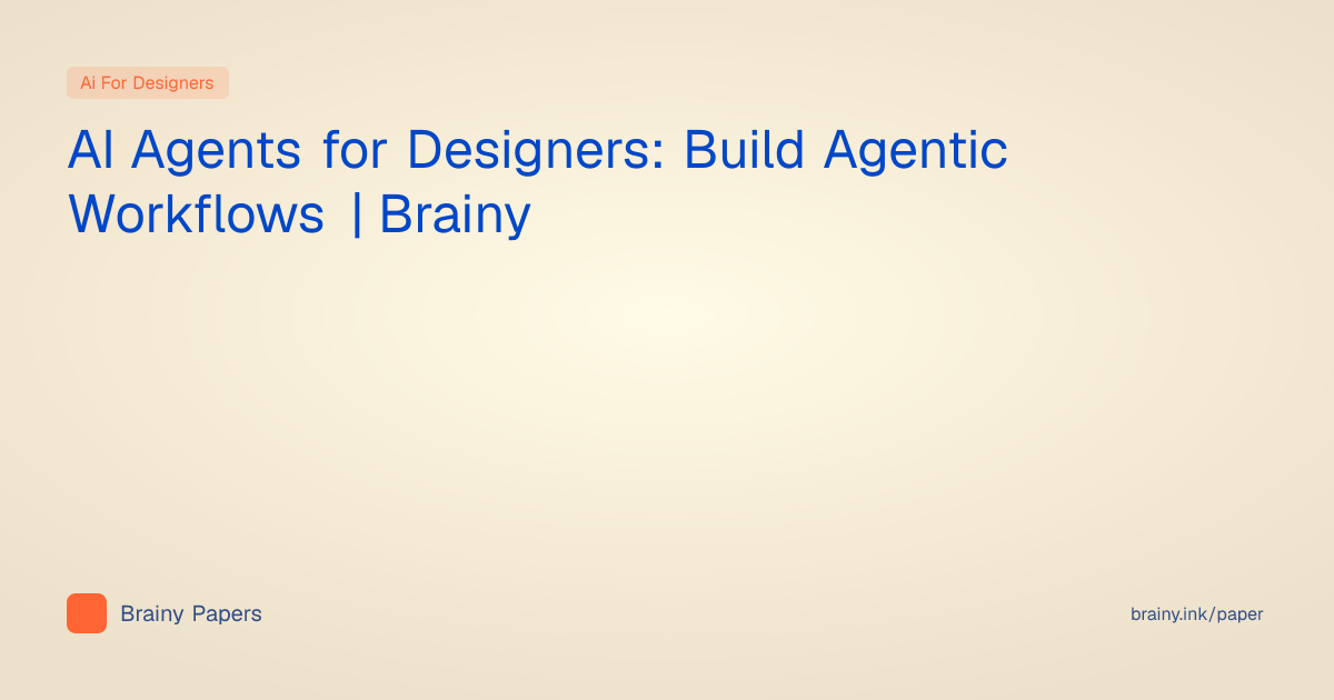 AI Agents for Designers: Build Agentic Workflows | Brainy | Brainy Papers